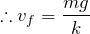 $$\therefore v_f=\frac{mg}{k}$$