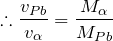 $$\therefore \frac{v_{Pb}}{v_{\alpha}}=\frac{M_{\alpha}}{M_{Pb}}$$