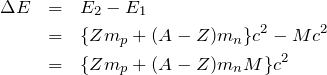 \begin{eqnarray*}\Delta E&=&E_2-E_1\\&=&\{Zm_p+(A-Z)m_n\}c^2-Mc^2\\&=&\{Zm_p+(A-Z)m_n\-M\}c^2\end{eqnarray*}