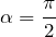 \alpha = \displaystyle \frac{\pi}{2}