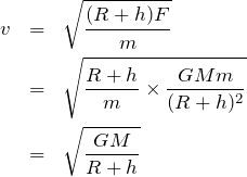 \begin{eqnarray*}v&=&\sqrt{\frac{(R+h)F}{m}}\\&=&\sqrt{\frac{R+h}{m}\times \frac{GMm}{(R+h)^2}}\\&=&\sqrt{\frac{GM}{R+h}}\end{eqnarray*}