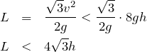 \begin{eqnarray*}L&=&\frac{\sqrt3 v^2}{2g}<\frac{\sqrt3}{2g}\cdot 8gh\\L&<&4\sqrt3 h\end{eqnarray*}