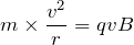 $$m\times \frac{v^2}{r}=qvB$$